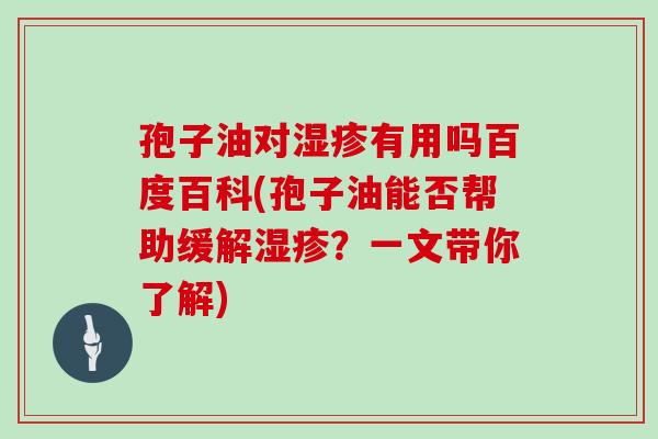 孢子油对湿疹有用吗百度百科(孢子油能否帮助缓解湿疹?一文带你了解)