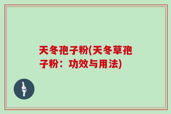 天冬孢子粉(天冬草孢子粉：功效与用法)