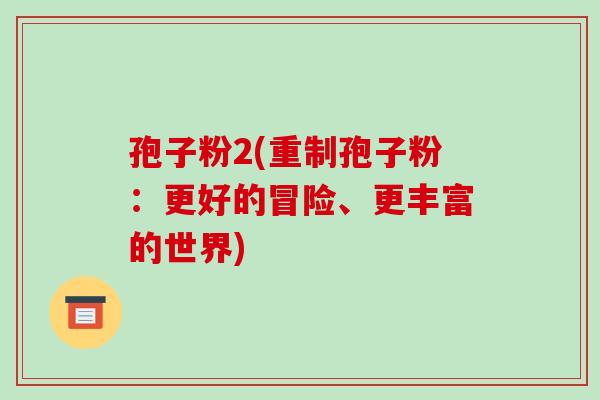 孢子粉2(重制孢子粉:更好的冒险、更丰富的世界)