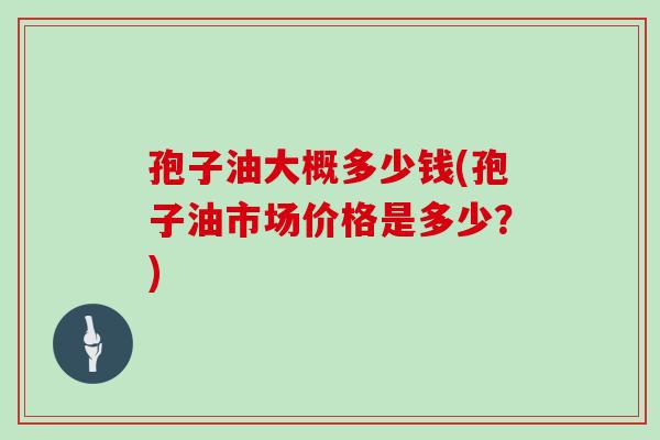 孢子油大概多少钱(孢子油市场价格是多少?)