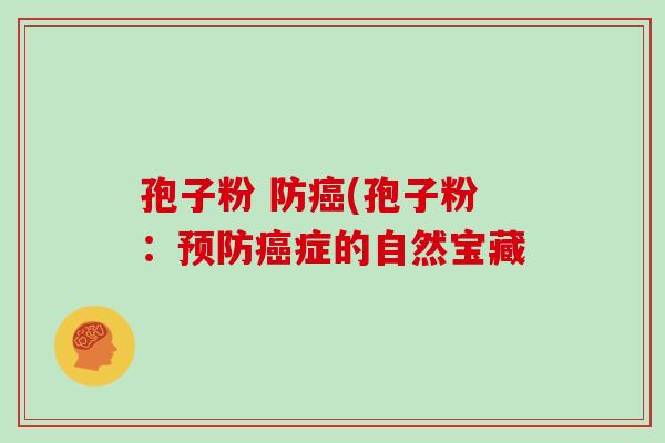 孢子粉 防癌(孢子粉:预防癌症的自然宝藏
