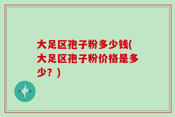 大足区孢子粉多少钱(大足区孢子粉价格是多少?)