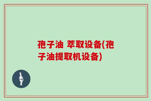 孢子油 萃取设备(孢子油提取机设备)