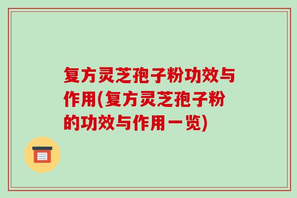 复方灵芝孢子粉功效与作用(复方灵芝孢子粉的功效与作用一览)