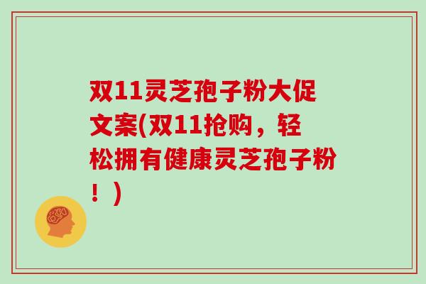 双11灵芝孢子粉大促文案(双11抢购，轻松拥有健康灵芝孢子粉！)