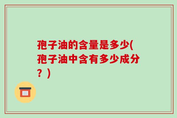 孢子油的含量是多少(孢子油中含有多少成分?)