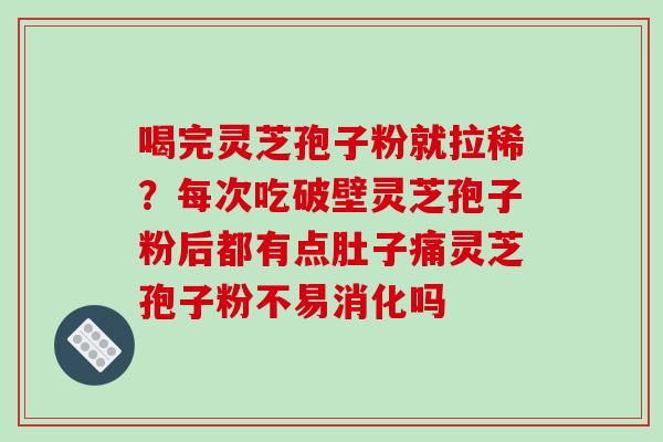 喝完灵芝孢子粉就拉稀?每次吃破壁灵芝孢子粉后都有点肚子痛灵芝孢子粉不易消化吗