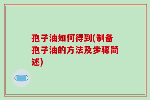 孢子油如何得到(制备孢子油的方法及步骤简述)