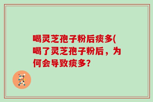 喝灵芝孢子粉后痰多(喝了灵芝孢子粉后,为何会导致痰多?