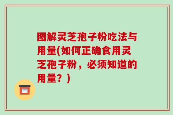 图解灵芝孢子粉吃法与用量(如何正确食用灵芝孢子粉，必须知道的用量？)