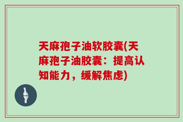 天麻孢子油软胶囊(天麻孢子油胶囊:提高认知能力,缓解焦虑)