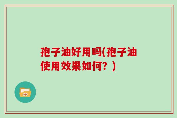 孢子油好用吗(孢子油使用效果如何?)