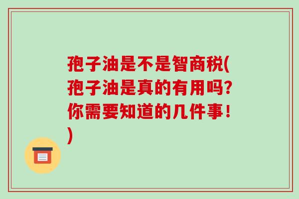 孢子油是不是智商税(孢子油是真的有用吗？你需要知道的几件事！)