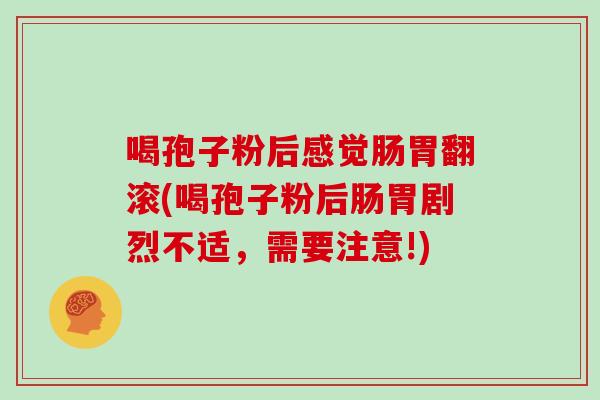 喝孢子粉后感觉肠胃翻滚(喝孢子粉后肠胃剧烈不适,需要注意!)