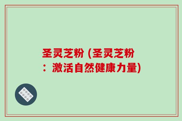 圣灵芝粉 (圣灵芝粉:激活自然健康力量)