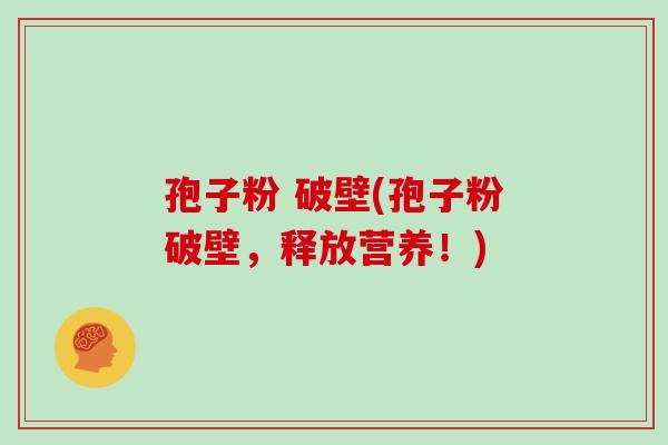 孢子粉 破壁(孢子粉破壁,释放营养!)