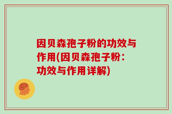 因贝森孢子粉的功效与作用(因贝森孢子粉:功效与作用详解)