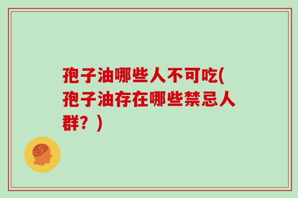 孢子油哪些人不可吃(孢子油存在哪些禁忌人群?)