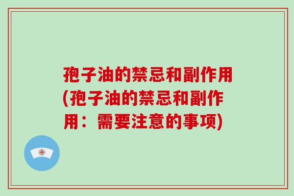 孢子油的禁忌和副作用(孢子油的禁忌和副作用：需要注意的事项)