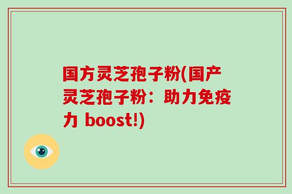 国方灵芝孢子粉(国产灵芝孢子粉:助力免疫力 boost!)