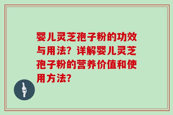 婴儿灵芝孢子粉的功效与用法？详解婴儿灵芝孢子粉的营养价值和使用方法？