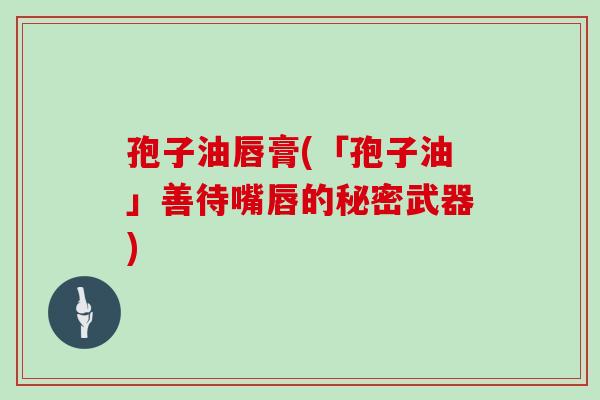 孢子油唇膏(「孢子油」善待嘴唇的秘密武器)
