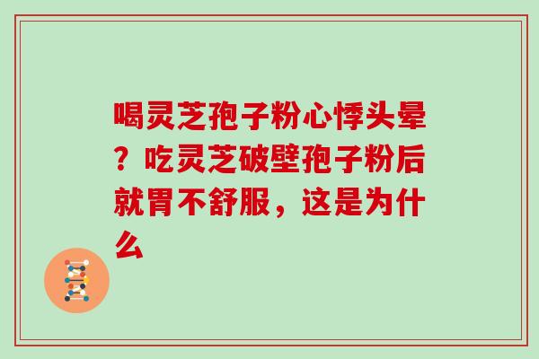 喝灵芝孢子粉心悸头晕?吃灵芝破壁孢子粉后就胃不舒服,这是为什么