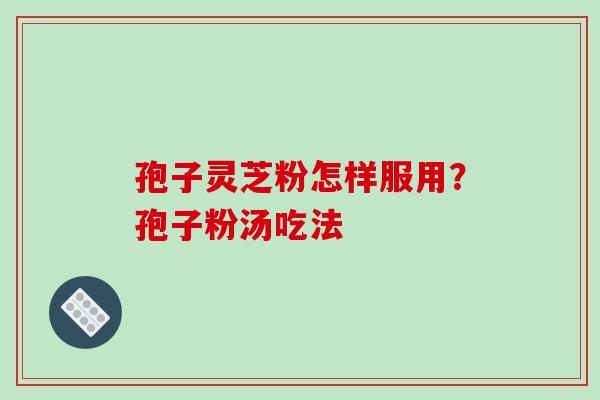 孢子灵芝粉怎样服用?孢子粉汤吃法