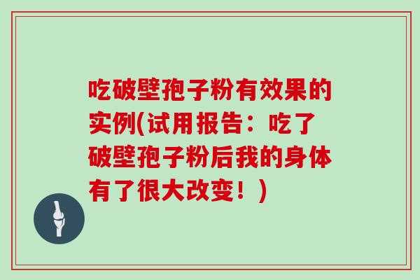 吃破壁孢子粉有效果的实例(试用报告：吃了破壁孢子粉后我的身体有了很大改变！)