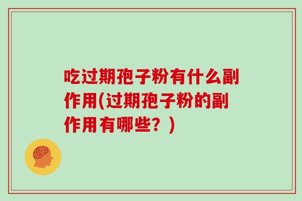 吃过期孢子粉有什么副作用(过期孢子粉的副作用有哪些?)