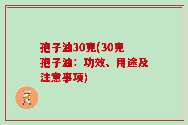 孢子油30克(30克孢子油:功效、用途及注意事项)