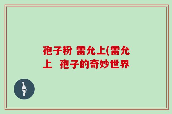 孢子粉 雷允上(雷允上  孢子的奇妙世界