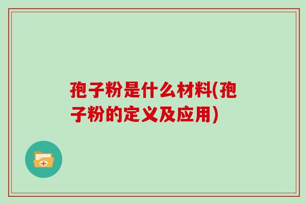 孢子粉是什么材料(孢子粉的定义及应用)