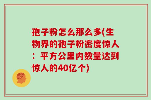 孢子粉怎么那么多(生物界的孢子粉密度惊人:平方公里内数量达到惊人的40亿个)