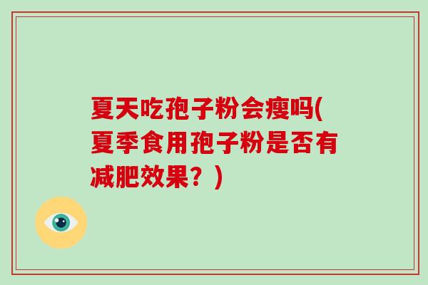 夏天吃孢子粉会瘦吗(夏季食用孢子粉是否有减肥效果？)