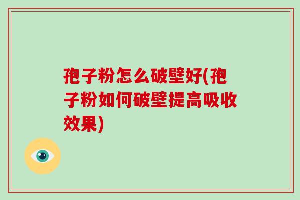 孢子粉怎么破壁好(孢子粉如何破壁提高吸收效果)