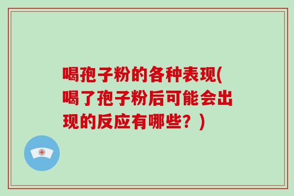 喝孢子粉的各种表现(喝了孢子粉后可能会出现的反应有哪些?)