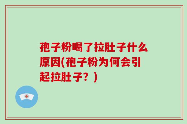 孢子粉喝了拉肚子什么原因(孢子粉为何会引起拉肚子?)