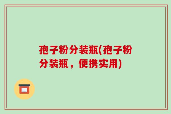 孢子粉分装瓶(孢子粉分装瓶,便携实用)