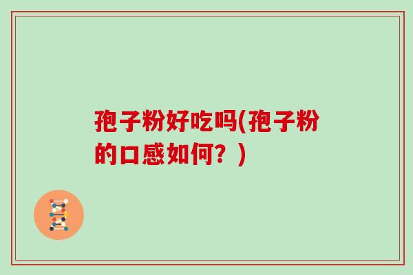 孢子粉好吃吗(孢子粉的口感如何?)