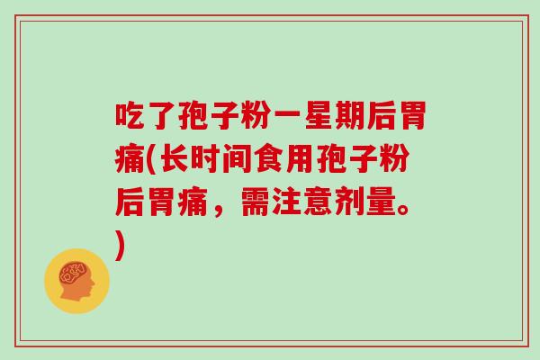 吃了孢子粉一星期后胃痛(长时间食用孢子粉后胃痛,需注意剂量。)
