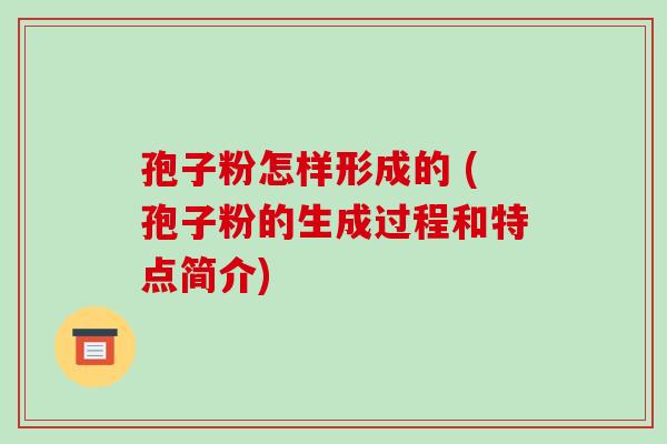 孢子粉怎样形成的 (孢子粉的生成过程和特点简介)