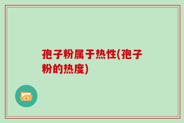 孢子粉属于热性(孢子粉的热度)
