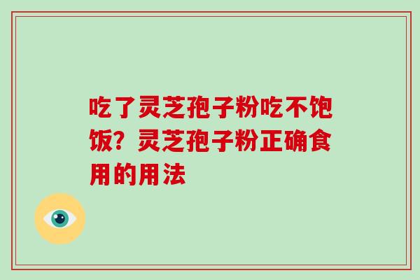 吃了灵芝孢子粉吃不饱饭?灵芝孢子粉正确食用的用法