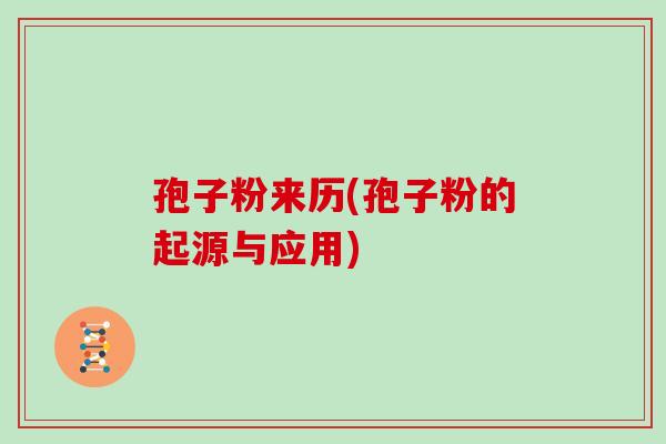 孢子粉来历(孢子粉的起源与应用)