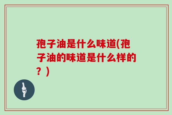 孢子油是什么味道(孢子油的味道是什么样的?)
