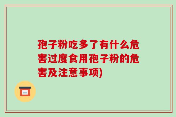 孢子粉吃多了有什么危害过度食用孢子粉的危害及注意事项)