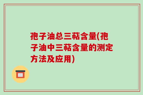 孢子油总三萜含量(孢子油中三萜含量的测定方法及应用)