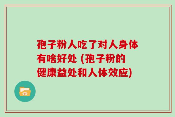 孢子粉人吃了对人身体有啥好处 (孢子粉的健康益处和人体效应)