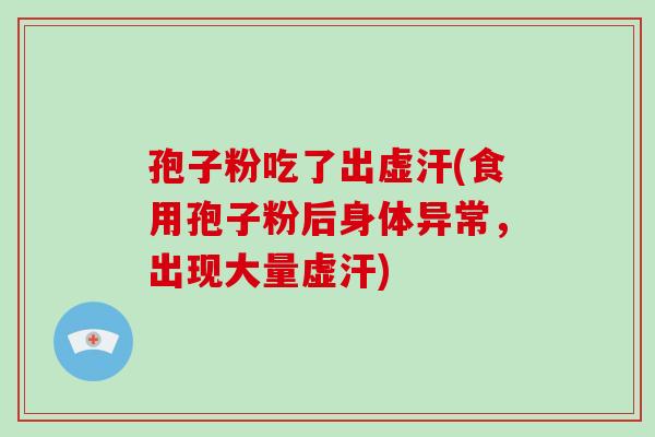 孢子粉吃了出虚汗(食用孢子粉后身体异常，出现大量虚汗)